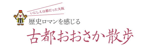 歴史ロマンを感じる　古都おおさか散歩