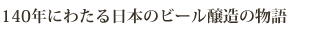 140年にわたる日本のビール醸造の物語