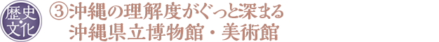 ③沖縄の理解度がぐっと深まる沖縄県立博物館・美術館