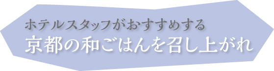 ホテルスタッフがおすすめする 京都の和ごはんを召し上がれ