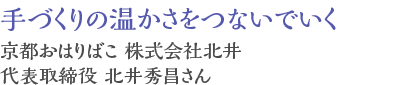 手づくりの温かさをつないでいく 京都おはりばこ 株式会社北井代表取締役　北井秀昌さん